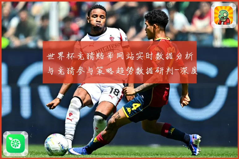 世界杯竞猜赔率网站实时数据分析与竞猜参与策略趋势数据研判-深度解析