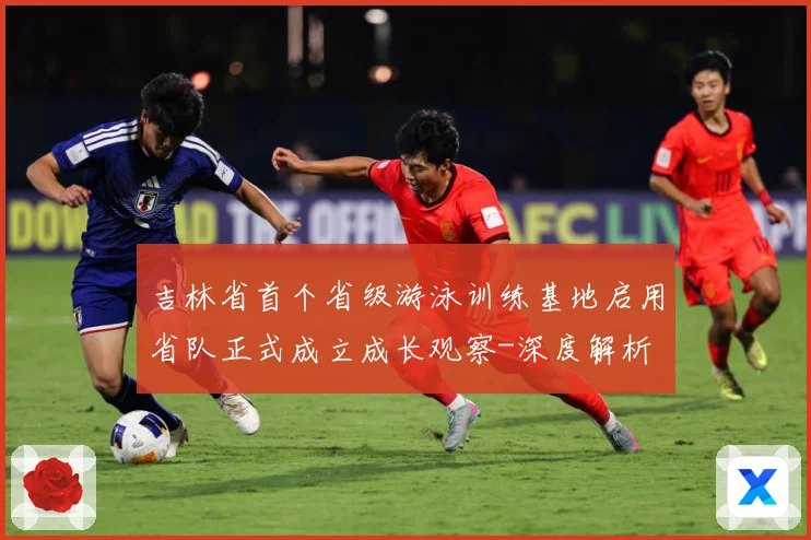 吉林省首个省级游泳训练基地启用省队正式成立成长观察-深度解析