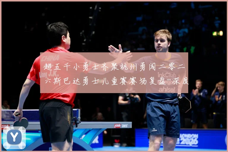 超五千小勇士齐聚杭州勇闯二零二六斯巴达勇士儿童赛赛场复盘-深度解析