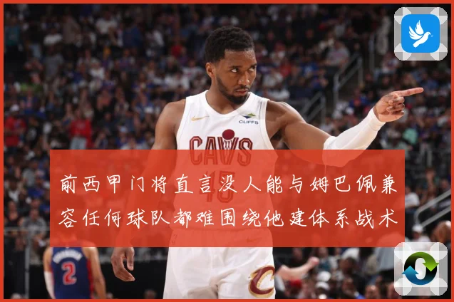 前西甲门将直言没人能与姆巴佩兼容任何球队都难围绕他建体系战术观察-深度解析