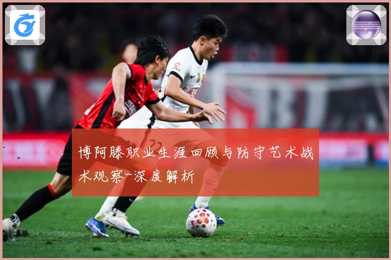 博阿滕职业生涯回顾与防守艺术战术观察-深度解析