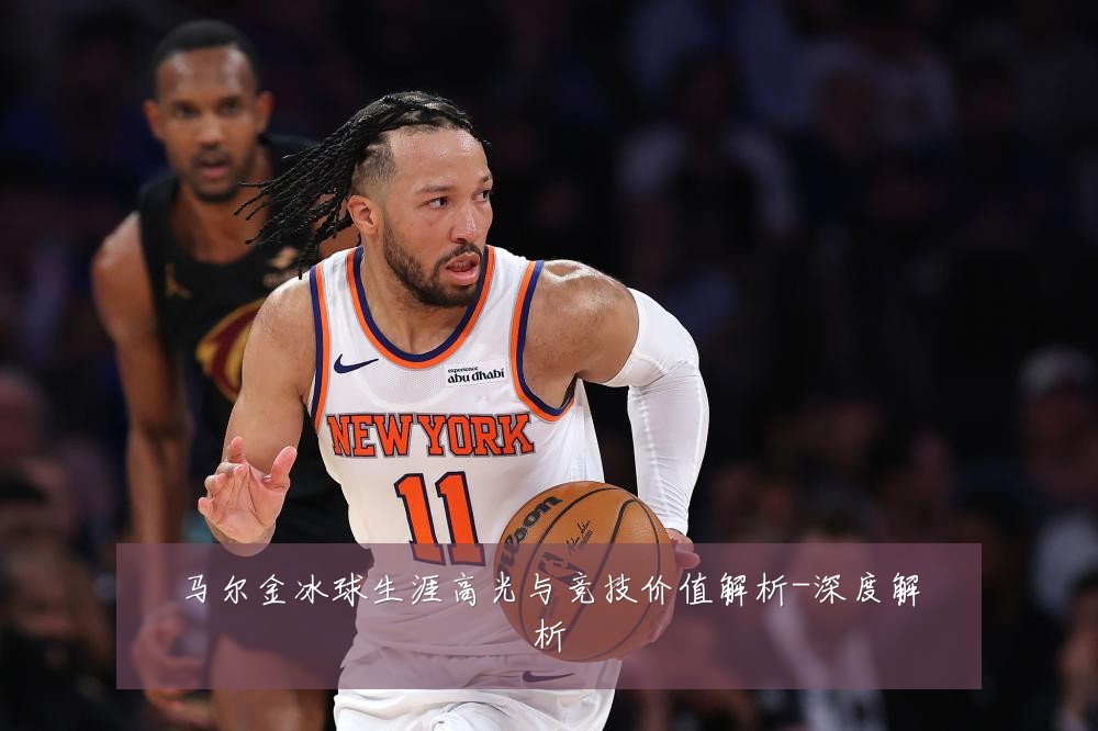 马尔金冰球生涯高光与竞技价值解析-深度解析