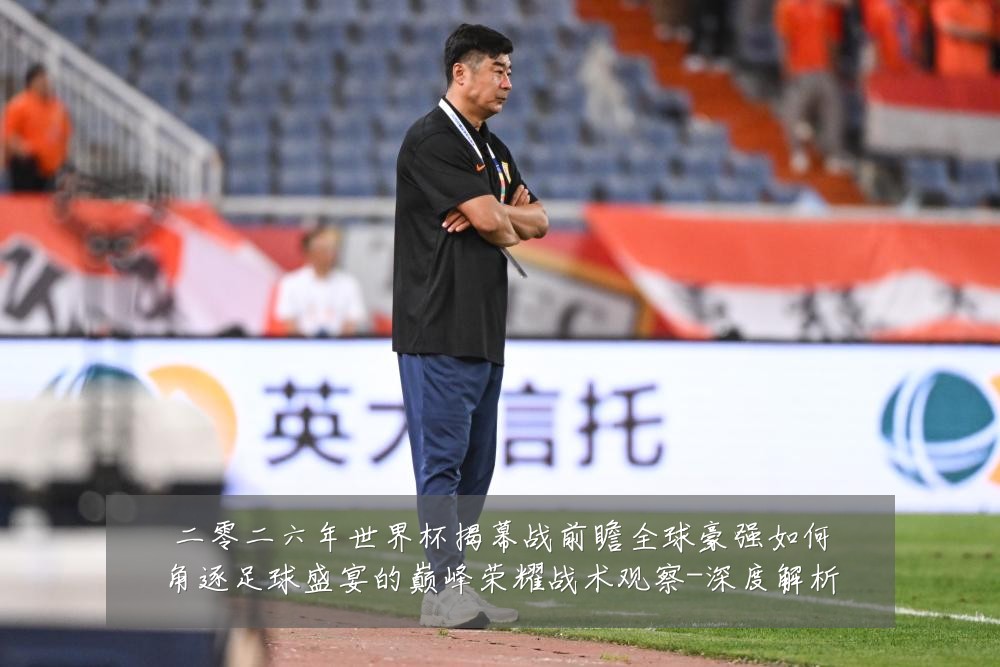 二零二六年世界杯揭幕战前瞻全球豪强如何角逐足球盛宴的巅峰荣耀战术观察-深度解析