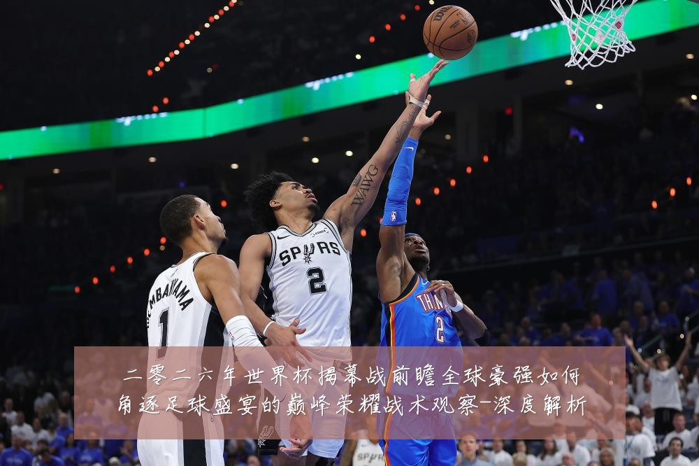 二零二六年世界杯揭幕战前瞻全球豪强如何角逐足球盛宴的巅峰荣耀战术观察-深度解析