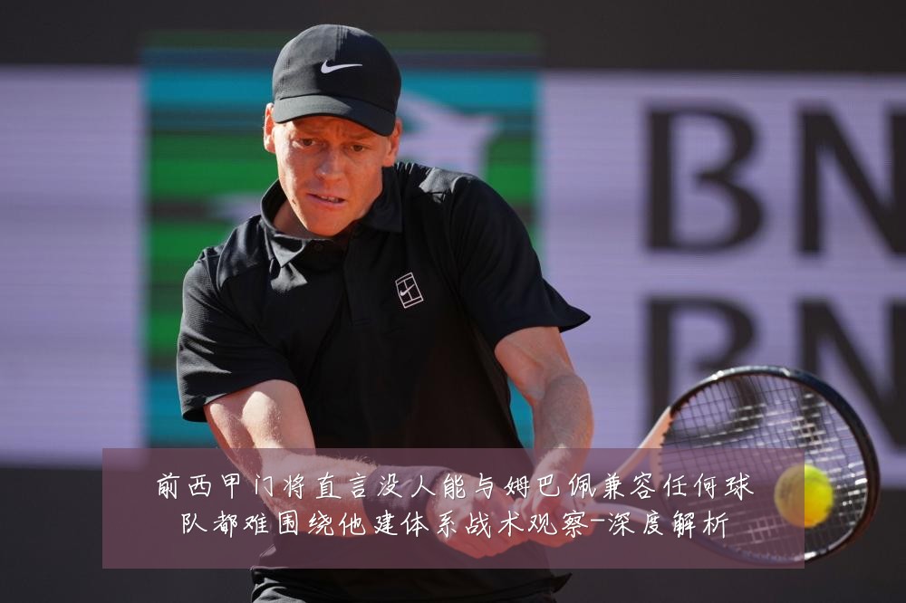 前西甲门将直言没人能与姆巴佩兼容任何球队都难围绕他建体系战术观察-深度解析