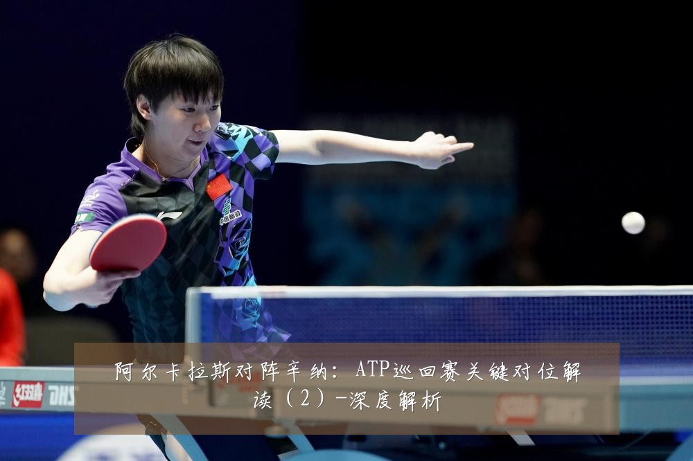 阿尔卡拉斯对阵辛纳:ATP巡回赛关键对位解读(2)-深度解析