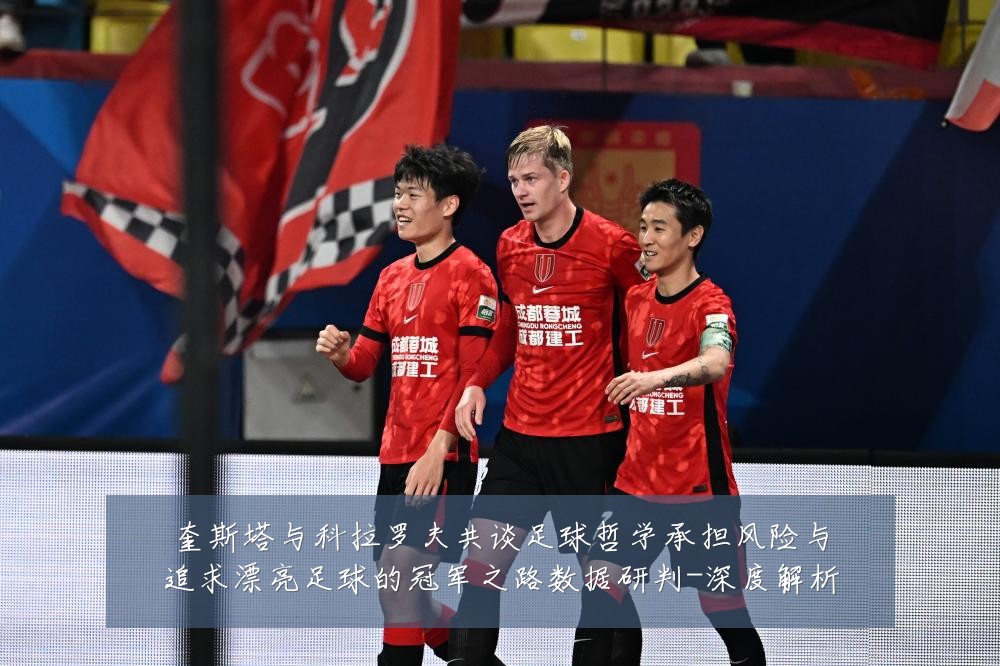 奎斯塔与科拉罗夫共谈足球哲学承担风险与追求漂亮足球的冠军之路数据研判-深度解析