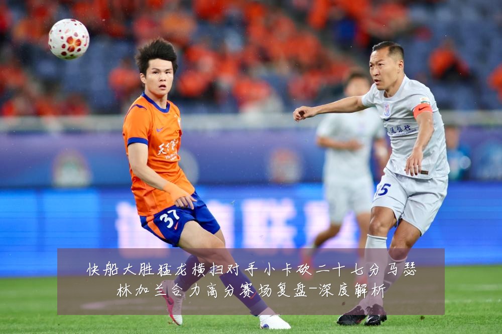 快船大胜猛龙横扫对手小卡砍二十七分马瑟林加兰合力高分赛场复盘-深度解析