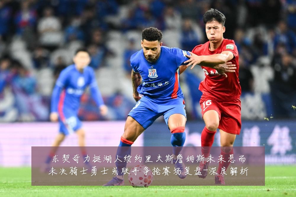 东契奇力挺湖人续约里夫斯詹姆斯未来悬而未决骑士勇士或联手争抢赛场复盘-深度解析